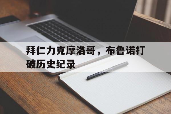 拜仁力克摩洛哥，布鲁诺打破历史纪录